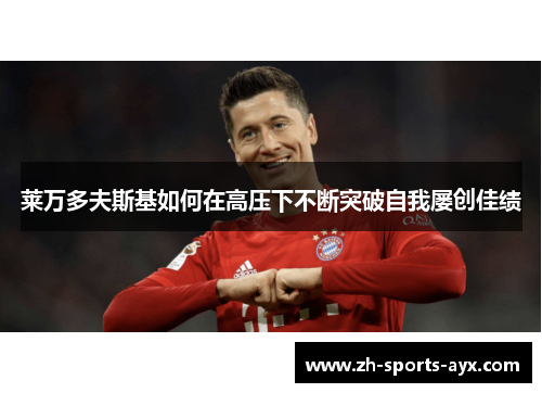 莱万多夫斯基如何在高压下不断突破自我屡创佳绩 莱万多夫斯基如何在高压下不断突破自我屡创佳绩