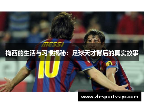 梅西的生活与习惯揭秘:足球天才背后的真实故事 梅西的生活与习惯揭秘:足球天才背后的真实故事
