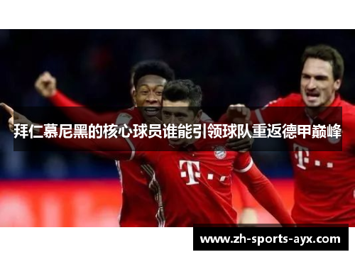 拜仁慕尼黑的核心球员谁能引领球队重返德甲巅峰