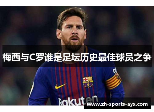梅西与C罗谁是足坛历史最佳球员之争 梅西与C罗谁是足坛历史最佳球员之争