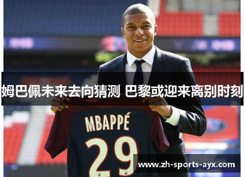 姆巴佩未来去向猜测 巴黎或迎来离别时刻 姆巴佩未来去向猜测 巴黎或迎来离别时刻