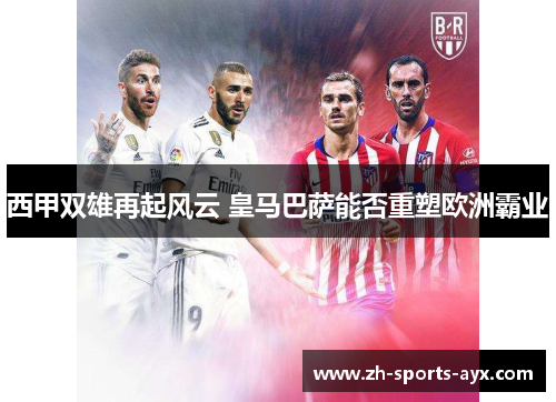 西甲双雄再起风云 皇马巴萨能否重塑欧洲霸业 西甲双雄再起风云 皇马巴萨能否重塑欧洲霸业