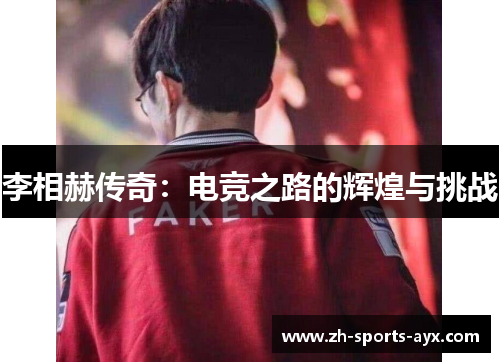 李相赫传奇:电竞之路的辉煌与挑战 李相赫传奇:电竞之路的辉煌与挑战