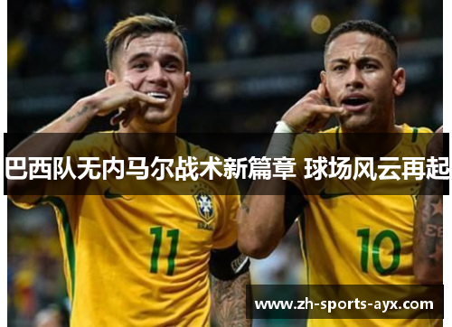巴西队无内马尔战术新篇章 球场风云再起 巴西队无内马尔战术新篇章 球场风云再起