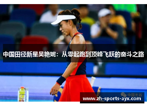 中国田径新星吴艳妮:从零起跑到顶峰飞跃的奋斗之路 中国田径新星吴艳妮:从零起跑到顶峰飞跃的奋斗之路