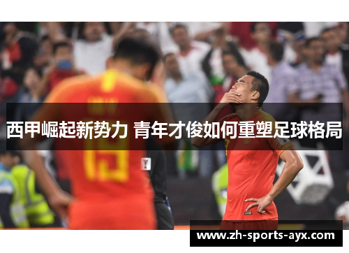 西甲崛起新势力 青年才俊如何重塑足球格局 西甲崛起新势力 青年才俊如何重塑足球格局
