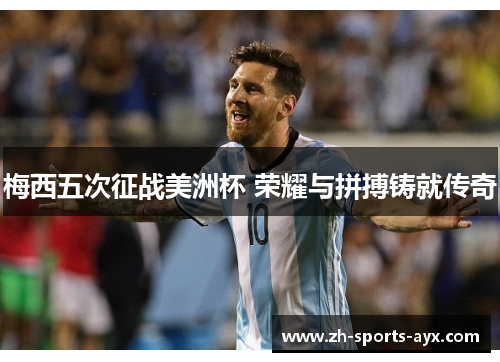 梅西五次征战美洲杯 荣耀与拼搏铸就传奇 梅西五次征战美洲杯 荣耀与拼搏铸就传奇