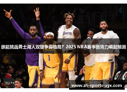 谁能挑战勇士湖人双雄争霸格局?2025 NBA赛季新势力崛起预测 谁能挑战勇士湖人双雄争霸格局?2025 NBA赛季新势力崛起预测