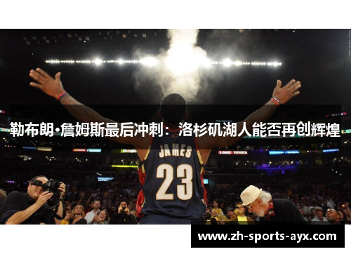 勒布朗·詹姆斯最后冲刺：洛杉矶湖人能否再创辉煌