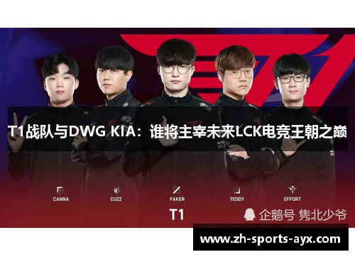 T1战队与DWG KIA：谁将主宰未来LCK电竞王朝之巅