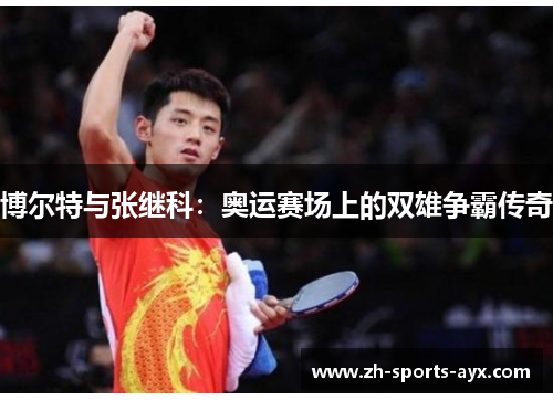 博尔特与张继科:奥运赛场上的双雄争霸传奇 博尔特与张继科:奥运赛场上的双雄争霸传奇