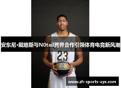安东尼·戴维斯与N0tail跨界合作引领体育电竞新风潮