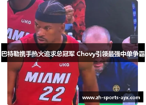 巴特勒携手热火追求总冠军 Chovy引领最强中单争霸