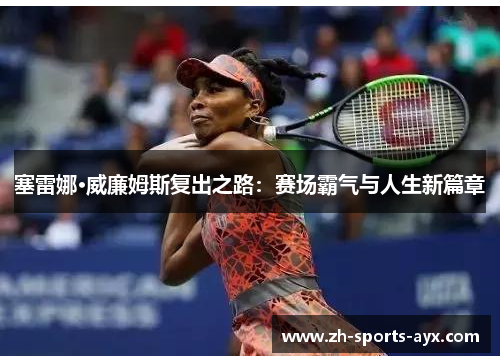 塞雷娜·威廉姆斯复出之路：赛场霸气与人生新篇章