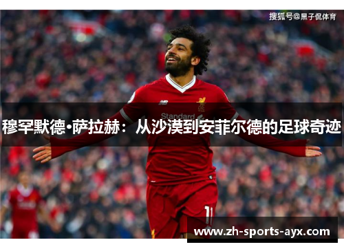 穆罕默德·萨拉赫:从沙漠到安菲尔德的足球奇迹 穆罕默德·萨拉赫:从沙漠到安菲尔德的足球奇迹