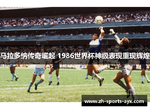 马拉多纳传奇崛起 1986世界杯神级表现重现辉煌