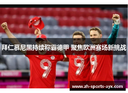 拜仁慕尼黑持续称霸德甲 聚焦欧洲赛场新挑战