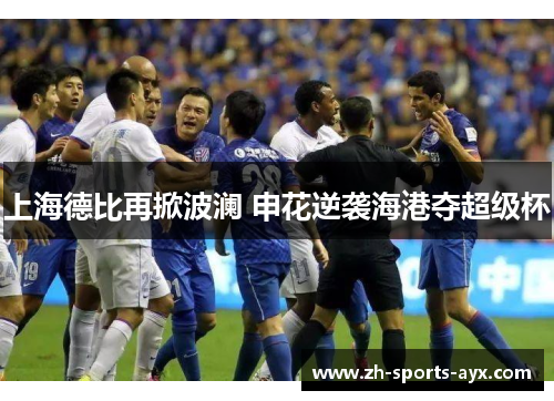 上海德比再掀波澜 申花逆袭海港夺超级杯 上海德比再掀波澜 申花逆袭海港夺超级杯
