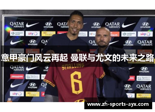 意甲豪门风云再起 曼联与尤文的未来之路