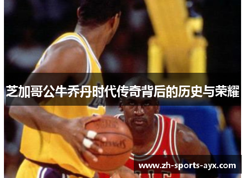 芝加哥公牛乔丹时代传奇背后的历史与荣耀