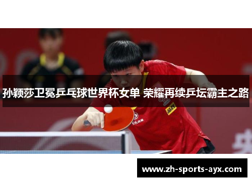 孙颖莎卫冕乒乓球世界杯女单 荣耀再续乒坛霸主之路