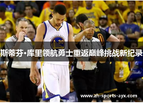斯蒂芬·库里领航勇士重返巅峰挑战新纪录
