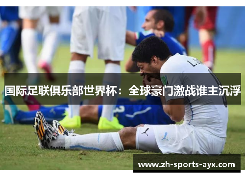 国际足联俱乐部世界杯：全球豪门激战谁主沉浮