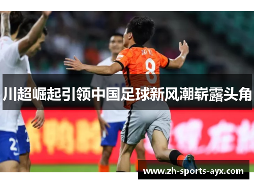 川超崛起引领中国足球新风潮崭露头角 川超崛起引领中国足球新风潮崭露头角