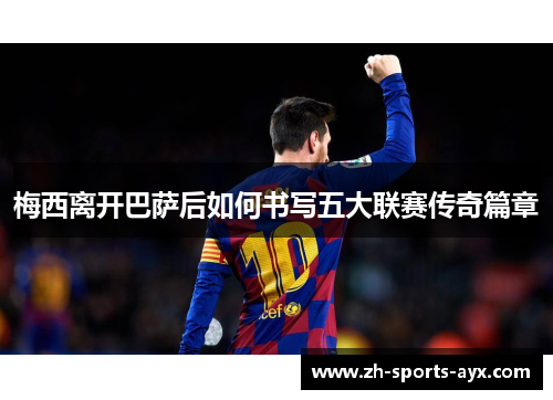 梅西离开巴萨后如何书写五大联赛传奇篇章