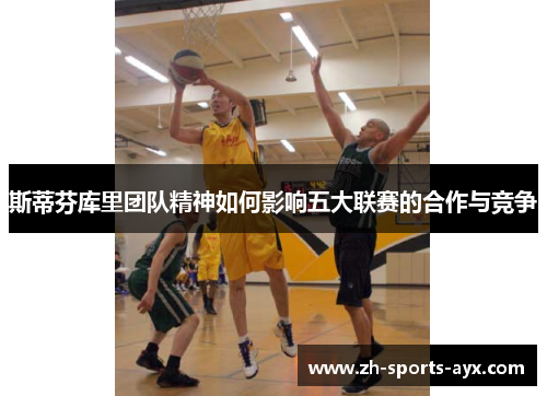 斯蒂芬库里团队精神如何影响五大联赛的合作与竞争