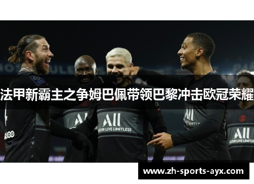 法甲新霸主之争姆巴佩带领巴黎冲击欧冠荣耀