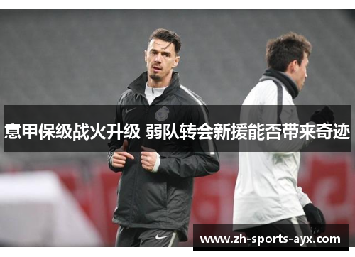 意甲保级战火升级 弱队转会新援能否带来奇迹