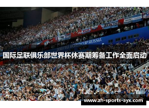 国际足联俱乐部世界杯休赛期筹备工作全面启动