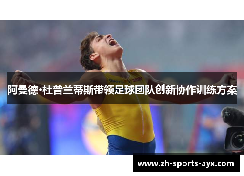 阿曼德·杜普兰蒂斯带领足球团队创新协作训练方案 阿曼德·杜普兰蒂斯带领足球团队创新协作训练方案