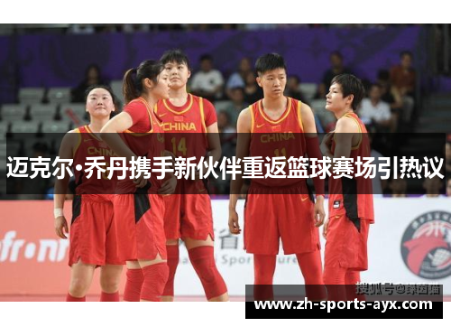 迈克尔·乔丹携手新伙伴重返篮球赛场引热议