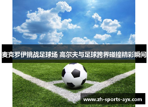 麦克罗伊挑战足球场 高尔夫与足球跨界碰撞精彩瞬间 麦克罗伊挑战足球场 高尔夫与足球跨界碰撞精彩瞬间