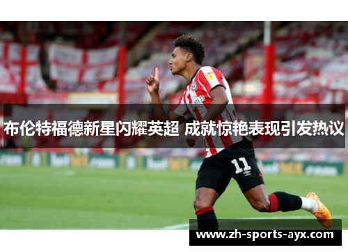 布伦特福德新星闪耀英超 成就惊艳表现引发热议