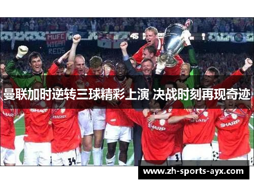 曼联加时逆转三球精彩上演 决战时刻再现奇迹