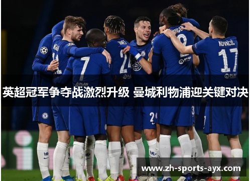 英超冠军争夺战激烈升级 曼城利物浦迎关键对决