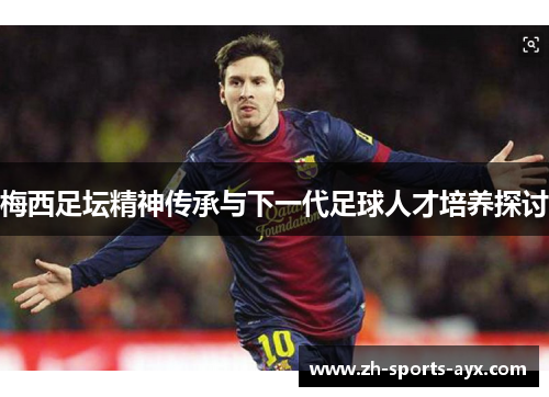 梅西足坛精神传承与下一代足球人才培养探讨 梅西足坛精神传承与下一代足球人才培养探讨