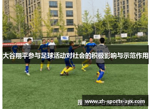 大谷翔平参与足球活动对社会的积极影响与示范作用 大谷翔平参与足球活动对社会的积极影响与示范作用