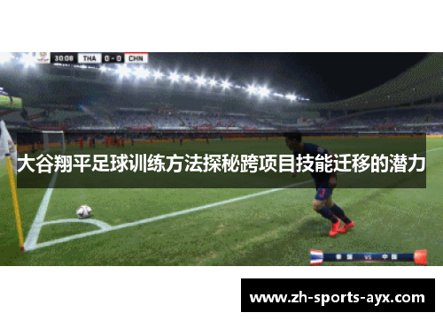 大谷翔平足球训练方法探秘跨项目技能迁移的潜力