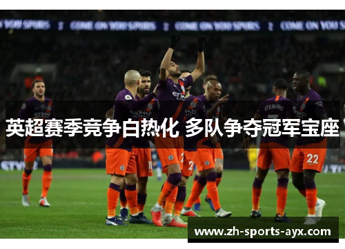 英超赛季竞争白热化 多队争夺冠军宝座 英超赛季竞争白热化 多队争夺冠军宝座