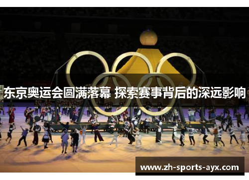 东京奥运会圆满落幕 探索赛事背后的深远影响 东京奥运会圆满落幕 探索赛事背后的深远影响