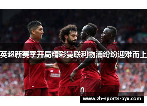英超新赛季开局精彩曼联利物浦纷纷迎难而上